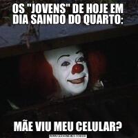 OS &QUOT;JOVENS&QUOT; DE HOJE EM DIA SAINDO DO QUARTO:MÃE VIU MEU CELULAR?