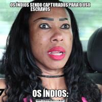 OS ÍNDIOS SENDO CAPTURADOS PARA O USO ESCRAVOS                       OS ÍNDIOS: