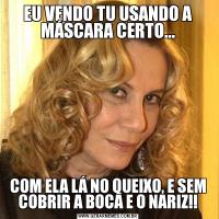 EU VENDO TU USANDO A MÁSCARA CERTO...COM ELA LÁ NO QUEIXO, E SEM COBRIR A BOCA E O NARIZ!!