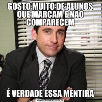 GOSTO MUITO DE ALUNOS QUE MARCAM E NÃO COMPARECEMÉ VERDADE ESSA MENTIRA