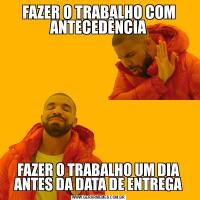 FAZER O TRABALHO COM ANTECEDÊNCIAFAZER O TRABALHO UM DIA ANTES DA DATA DE ENTREGA