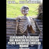 UH UH ....  HOJE É SÁBADO!!!!ESPERANDO O PEDREIRO QUE MARCOU DE CHEGAR PLENO SÁBADO AS 9HRS DA MANHÃ 