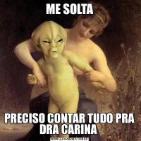 ME SOLTAPRECISO CONTAR TUDO PRA DRA CARINA 