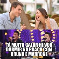 TÁ MUITO CALOR HJ VOU DORMIR NA PRAÇA COM BRUNO E MARRONE