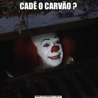 CADÊ O CARVÃO ?
