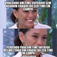 VENCENDO UM TIME SUPERIOR SEM NENHUM CRAQUE DO SEU TIME EM CAMPOPERDENDO PARA UM TIME INFERIOR MESMO TENDO UM CRAQUE DO SEU TIME EM CAMPO