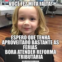 VOCÊ FEZ MITA FALTA!
ESPERO QUE TENHA APROVEITADO BASTANTE AS FÉRIAS 
BORA ATENDER REFORMA TRIBUTÁRIA