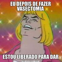 EU DEPOIS DE FAZER VASECTOMIAESTOU LIBERADO PARA DAR