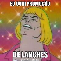 EU OUVI PROMOÇÃODE LANCHES