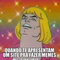 QUANDO TE APRESENTAM UM SITE PRA FAZER MEMES