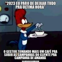 "2023 EU PARO DE DEIXAR TUDO PRA ÚLTIMA HORA"O GESTOR TOMANDO MAIS UM CAFÉ PRA SUBIR AS CAMPANHAS DO CLIENTE PRA CAMPANHA DE AMANHÃ 