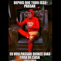 DEPOIS QUE TUDO ISSO PASSAR EU VOU PASSAR QUINZE DIAS FORA DE CASA 