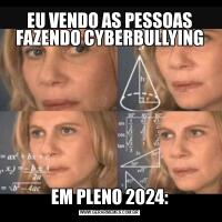 EU VENDO AS PESSOAS FAZENDO CYBERBULLYINGEM PLENO 2024: