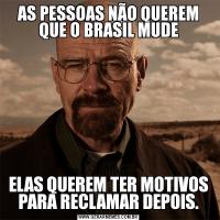 AS PESSOAS NÃO QUEREM QUE O BRASIL MUDEELAS QUEREM TER MOTIVOS PARA RECLAMAR DEPOIS.
