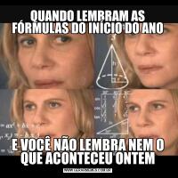 QUANDO LEMBRAM AS FÓRMULAS DO INÍCIO DO ANOE VOCÊ NÃO LEMBRA NEM O QUE ACONTECEU ONTEM
