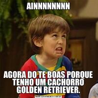 AINNNNNNNNAGORA DO TE BOAS PORQUE TENHO UM CACHORRO GOLDEN RETRIEVER.
