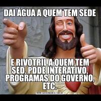 DAI ÁGUA A QUEM TEM SEDEE RIVOTRIL A QUEM TEM SED, PDDE INTERATIVO, PROGRAMAS DO GOVERNO, ETC.