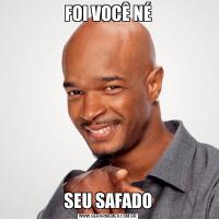 FOI VOCÊ NÉSEU SAFADO
