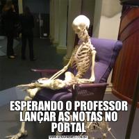 ESPERANDO O PROFESSOR LANÇAR AS NOTAS NO PORTAL