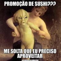 PROMOÇÃO DE SUSHI???ME SOLTA QUE EU PRECISO APROVEITAR
