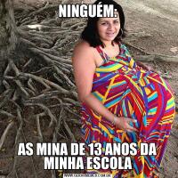 NINGUÉM:AS MINA DE 13 ANOS DA MINHA ESCOLA