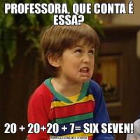 PROFESSORA, QUE CONTA É ESSA?20 + 20+20 + 7= SIX SEVEN!