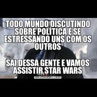 TODO MUNDO DISCUTINDO SOBRE POLÍTICA E SE ESTRESSANDO UNS COM OS OUTROSSAI DESSA GENTE E VAMOS ASSISTIR STAR WARS