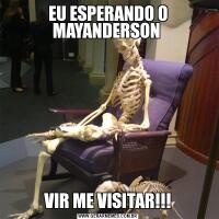 EU ESPERANDO O MAYANDERSON VIR ME VISITAR!!!