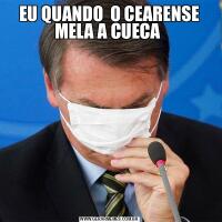 EU QUANDO  O CEARENSE MELA A CUECA 
