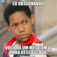 EU OBSERVANDOVOCÊ HÁ UM MÊS COM A UNHA DESCASCADA