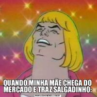 QUANDO MINHA MÃE CHEGA DO MERCADO E TRAZ SALGADINHO: