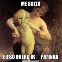 ME SOLTAEU SÓ QUERO IR ⛸ PATINAR