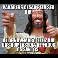 PARABÉNS CÉSAR PELO SEU DIA.01 DE NOVEMBRO  FELIZ DIA DOS HOMENS -DIA DE TODOS OS SANTOS. 