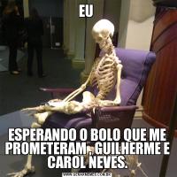 EU ESPERANDO O BOLO QUE ME PROMETERAM , GUILHERME E CAROL NEVES.