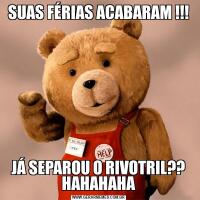 SUAS FÉRIAS ACABARAM !!!JÁ SEPAROU O RIVOTRIL?? HAHAHAHA