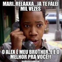 MARI..RELAAXA...JA TE FALEI MIL VEZESO ALEX É MEU BROTHER..E É O MELHOR PRA VOCÊ!!