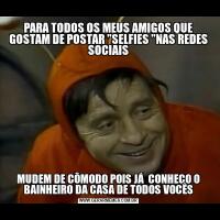 PARA TODOS OS MEUS AMIGOS QUE GOSTAM DE POSTAR "SELFIES "NAS REDES SOCIAISMUDEM DE CÔMODO POIS JÁ  CONHEÇO O BAINHEIRO DA CASA DE TODOS VOCÊS