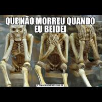 QUE NÃO MORREU QUANDO EU BEIDEI