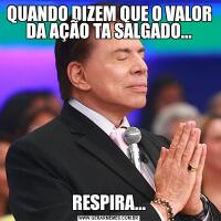 QUANDO DIZEM QUE O VALOR DA AÇÃO TA SALGADO...RESPIRA...