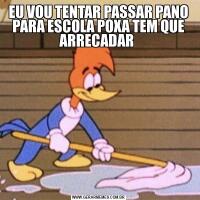 EU VOU TENTAR PASSAR PANO PARA ESCOLA POXA TEM QUE ARRECADAR 