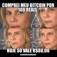 COMPREI MEU BITCOIN POR 100 REAIS.HOJE SÓ VALE R$80,00