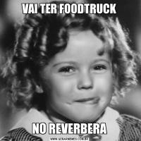 VAI TER FOODTRUCKNO REVERBERA
