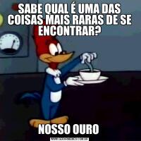 SABE QUAL É UMA DAS COISAS MAIS RARAS DE SE ENCONTRAR?NOSSO OURO 