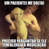 UM PACIENTE! ME SOLTA!PRECISO PERGUNTAR SE ELE TEM ALERGIA A MEDICAÇÃO