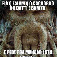 EIS Q FALAM Q O CACHORRO DO DOTTI E BONITO E PEDE PRA MANDAR FOTO