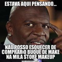 ESTAVA AQUI PENSANDO...NÃO POSSO ESQUECER DE COMPRAR O BUQUÊ DE MAKE NA MILA STORE MAKEUP