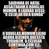 SAIDINHA DE NATAL ASSALTARAM O DOUGLAS MUMUM, O LADRÃO DISSE; 