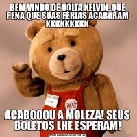 BEM VINDO DE VOLTA KELVIN, QUE PENA QUE SUAS FÉRIAS ACABARAM KKKKKKKKKACABOOOU A MOLEZA! SEUS BOLETOS LHE ESPERAM!