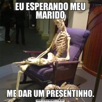 EU ESPERANDO MEU MARIDOME DAR UM PRESENTINHO.