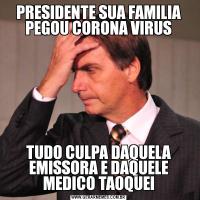 PRESIDENTE SUA FAMILIA PEGOU CORONA VIRUSTUDO CULPA DAQUELA EMISSORA E DAQUELE MEDICO TAOQUEI